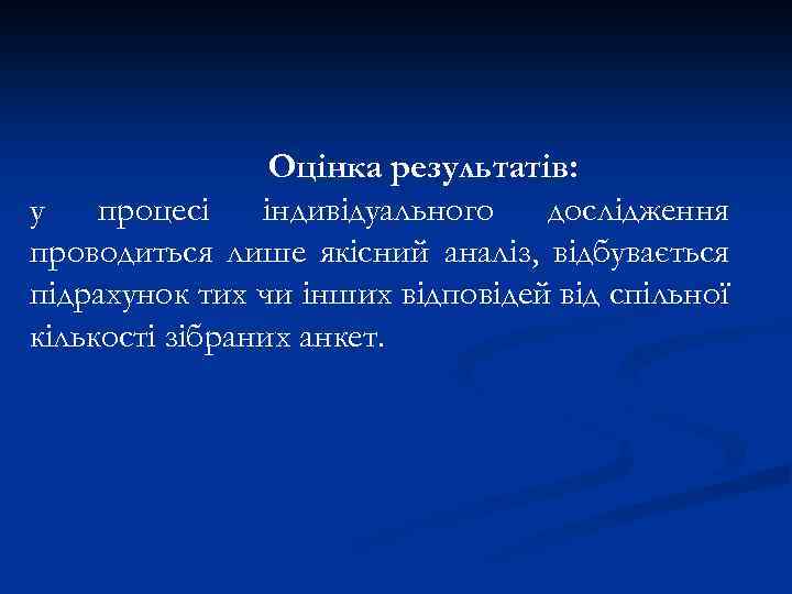 Оцінка результатів: у процесі індивідуального дослідження проводиться лише якісний аналіз, відбувається підрахунок тих чи
