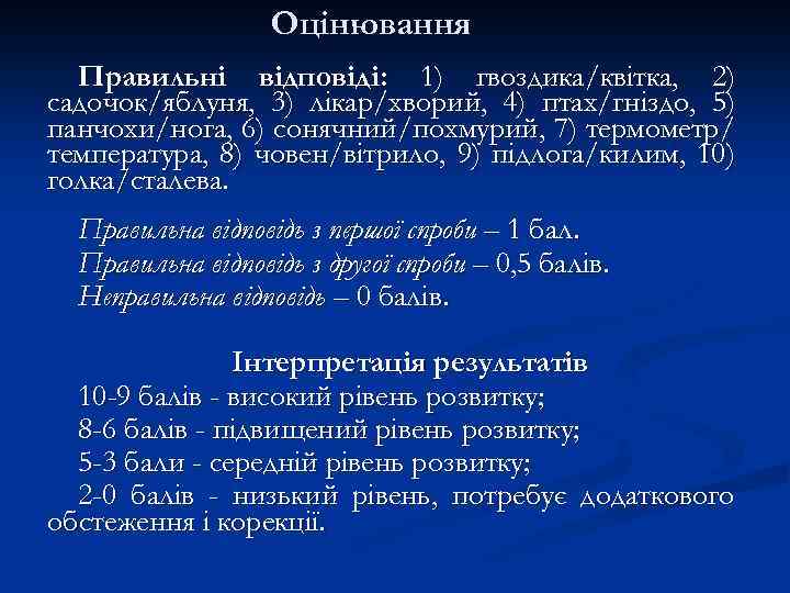 Оцінювання Правильні відповіді: 1) гвоздика/квітка, 2) садочок/яблуня, 3) лікар/хворий, 4) птах/гніздо, 5) панчохи/нога, 6)