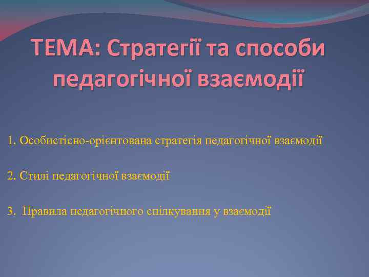 ТЕМА: Стратегії та способи педагогічної взаємодії 1. Особистісно-орієнтована стратегія педагогічної взаємодії 2. Стилі педагогічної