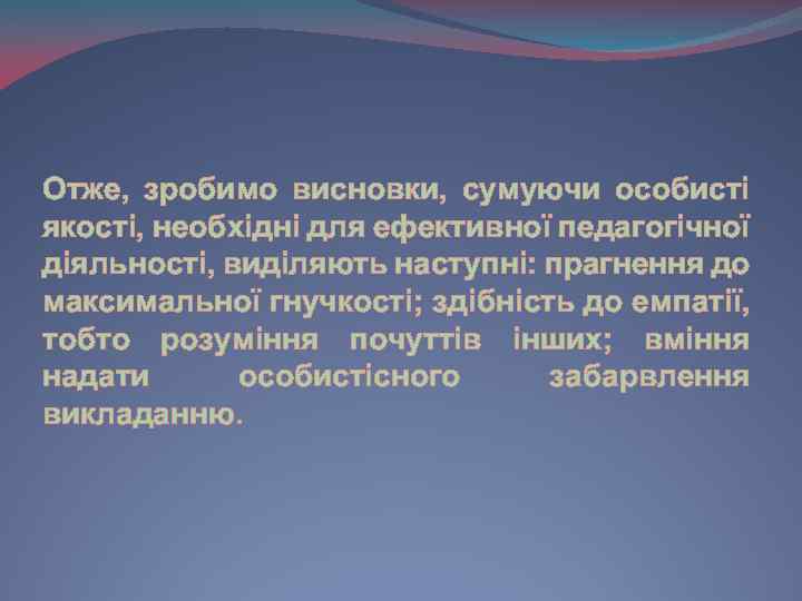 Отже, зробимо висновки, сумуючи особисті якості, необхідні для ефективної педагогічної діяльності, виділяють наступні: прагнення