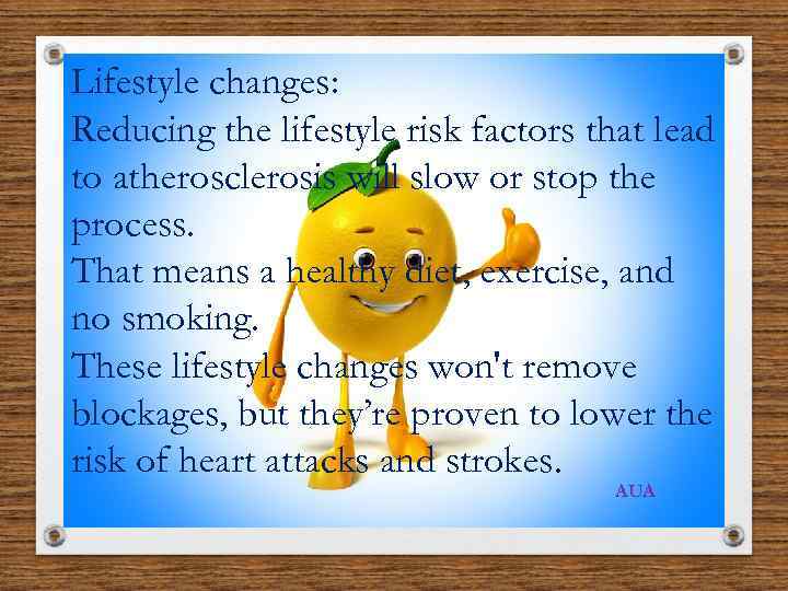Lifestyle changes: Reducing the lifestyle risk factors that lead to atherosclerosis will slow or