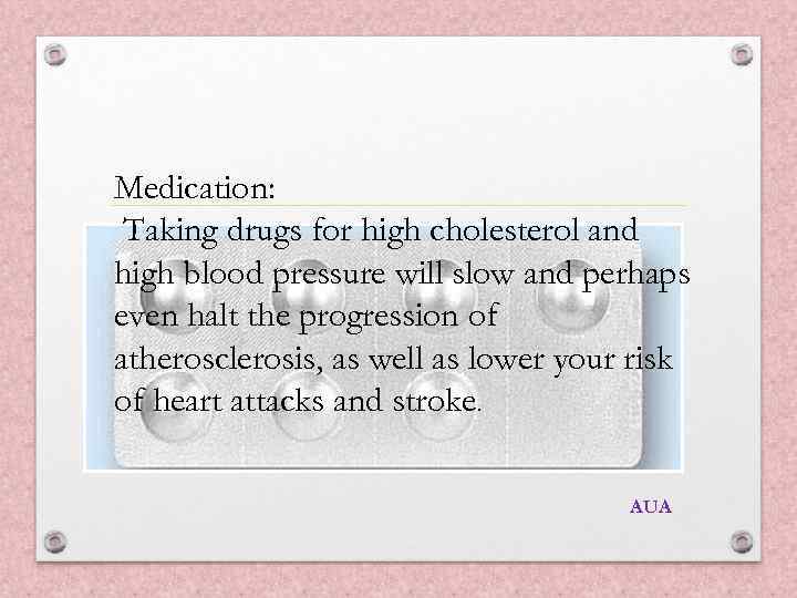 Medication: Taking drugs for high cholesterol and high blood pressure will slow and perhaps