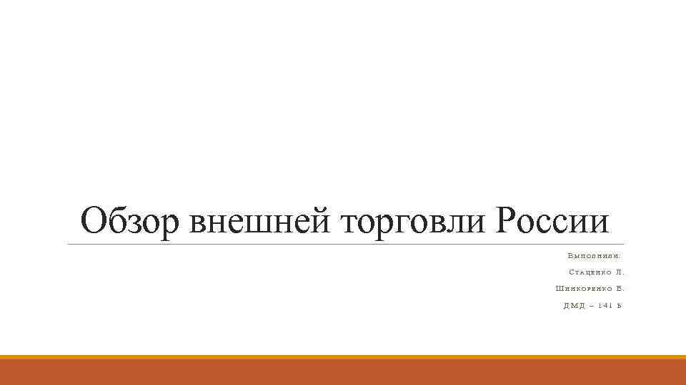 Обзор внешней торговли России ВЫПОЛНИЛИ: СТАЦЕНКО Л. ШИНКОРЕНКО Е. ДМД – 141 Б 