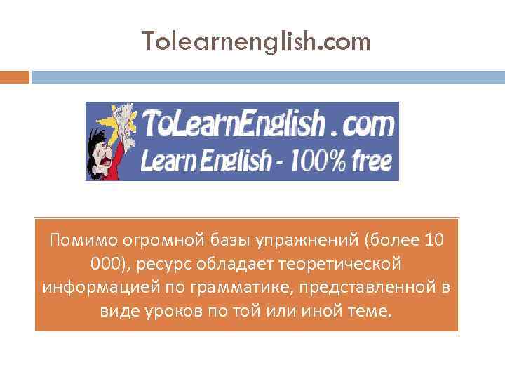 Tolearnenglish. com Помимо огромной базы упражнений (более 10 000), ресурс обладает теоретической информацией по