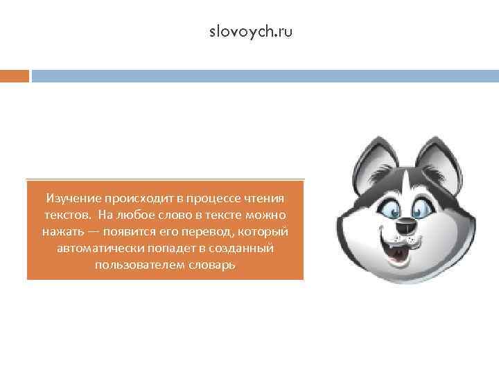 slovoych. ru Изучение происходит в процессе чтения текстов. На любое слово в тексте можно