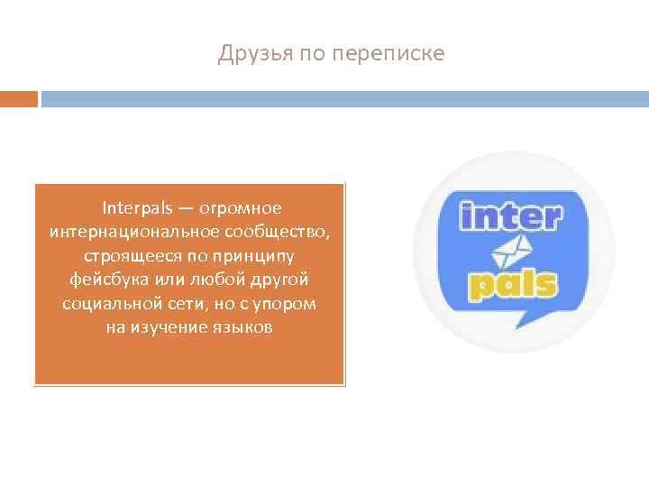 Друзья по переписке Interpals — огромное интернациональное сообщество, строящееся по принципу фейсбука или любой