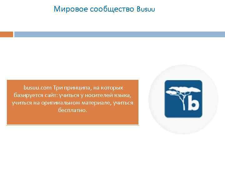 Мировое сообщество Busuu busuu. com Три принципа, на которых базируется сайт: учиться у носителей