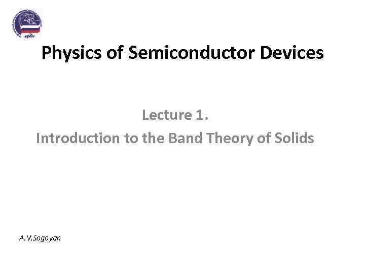 Physics of Semiconductor Devices Lecture 1. Introduction to the Band Theory of Solids A.