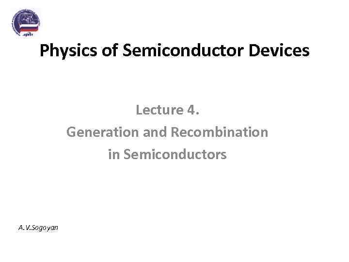 Physics of Semiconductor Devices Lecture 4. Generation and Recombination in Semiconductors A. V. Sogoyan