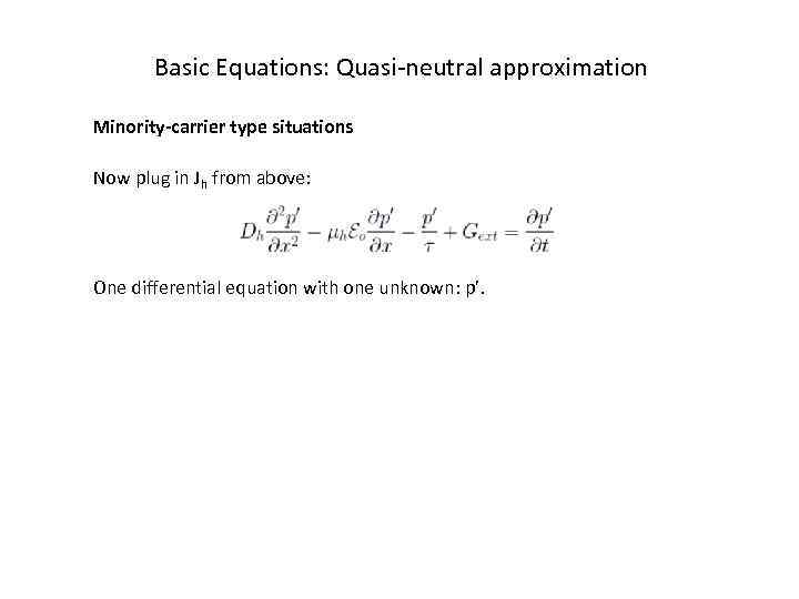 Basic Equations: Quasi-neutral approximation Minority-carrier type situations Now plug in Jh from above: One