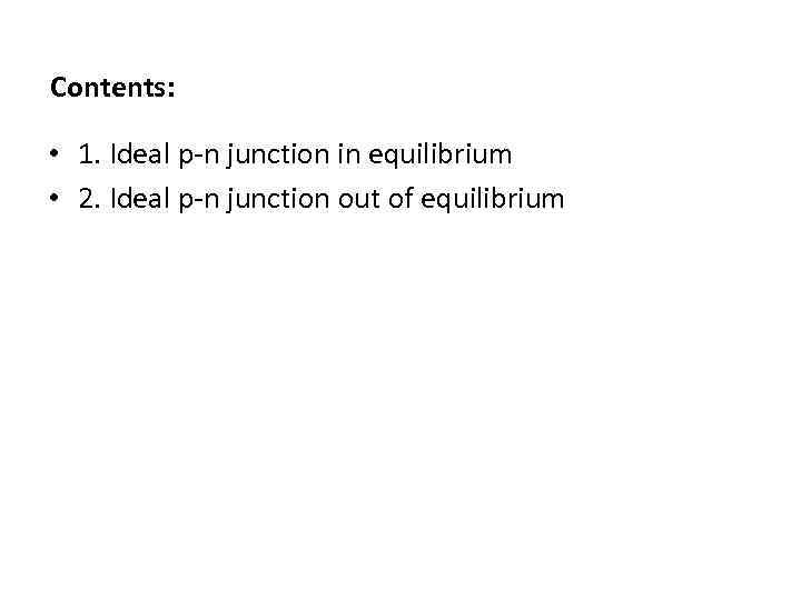 Contents: • 1. Ideal p-n junction in equilibrium • 2. Ideal p-n junction out