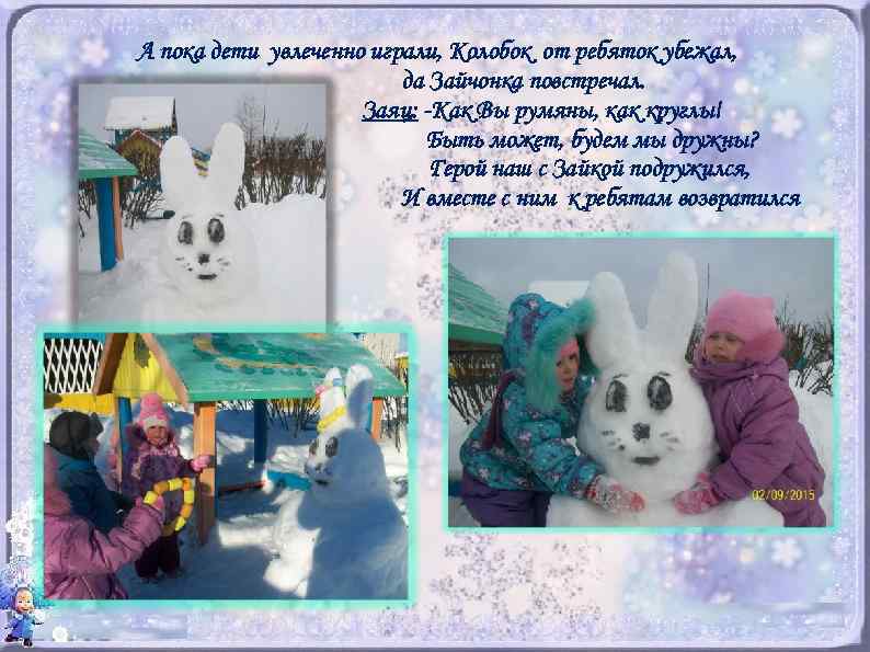 А пока дети увлеченно играли, Колобок от ребяток убежал, да Зайчонка повстречал. Заяц: -Как