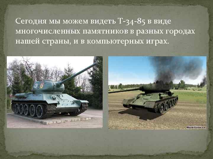 Сегодня мы можем видеть Т-34 -85 в виде многочисленных памятников в разных городах нашей
