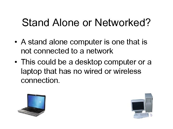 Stand Alone or Networked? • A stand alone computer is one that is not