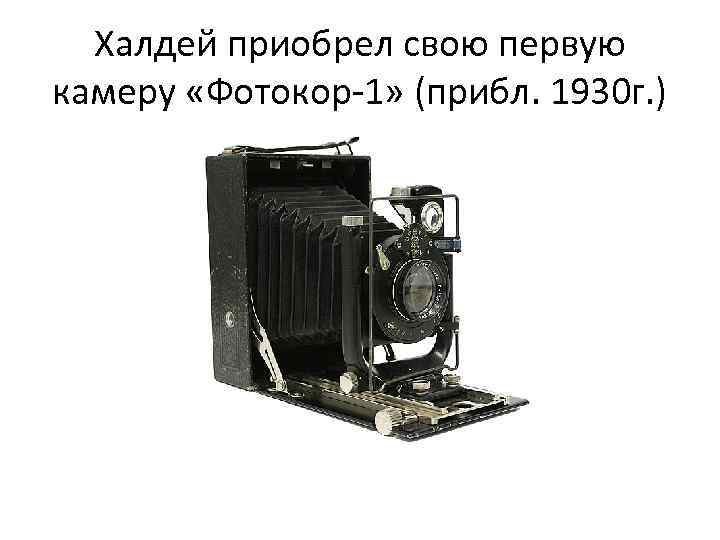 Халдей приобрел свою первую камеру «Фотокор-1» (прибл. 1930 г. ) 