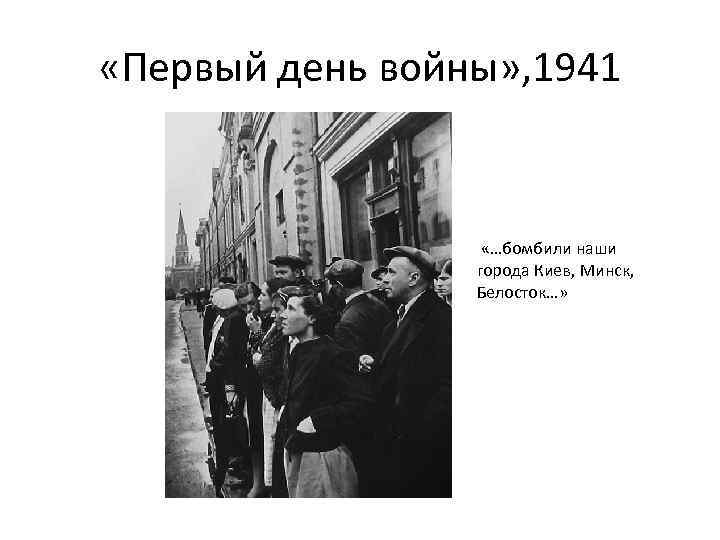  «Первый день войны» , 1941 «…бомбили наши города Киев, Минск, Белосток…» 