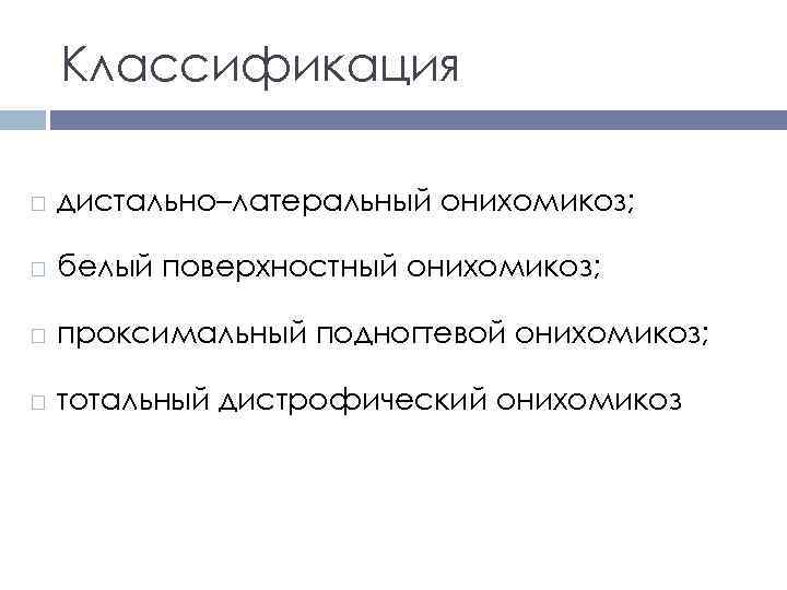 Классификация дистально–латеральный онихомикоз; белый поверхностный онихомикоз; проксимальный подногтевой онихомикоз; тотальный дистрофический онихомикоз 