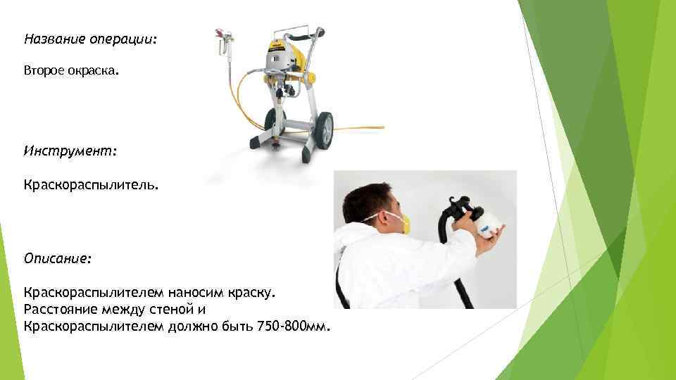 Название операции: Второе окраска. Инструмент: Краскораспылитель. Описание: Краскораспылителем наносим краску. Расстояние между стеной и