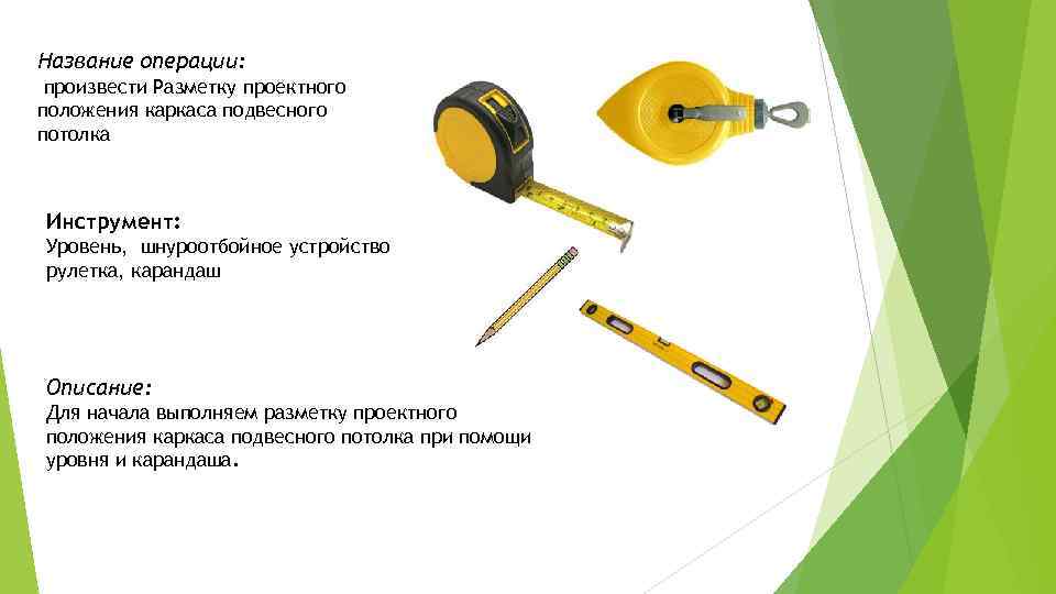 Название операции: произвести Разметку проектного положения каркаса подвесного потолка Инструмент: Уровень, шнуроотбойное устройство рулетка,