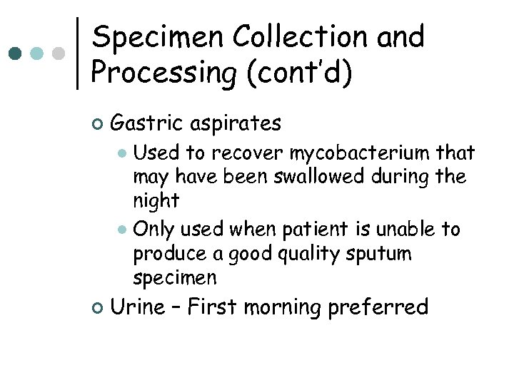 Specimen Collection and Processing (cont’d) ¢ Gastric aspirates Used to recover mycobacterium that may