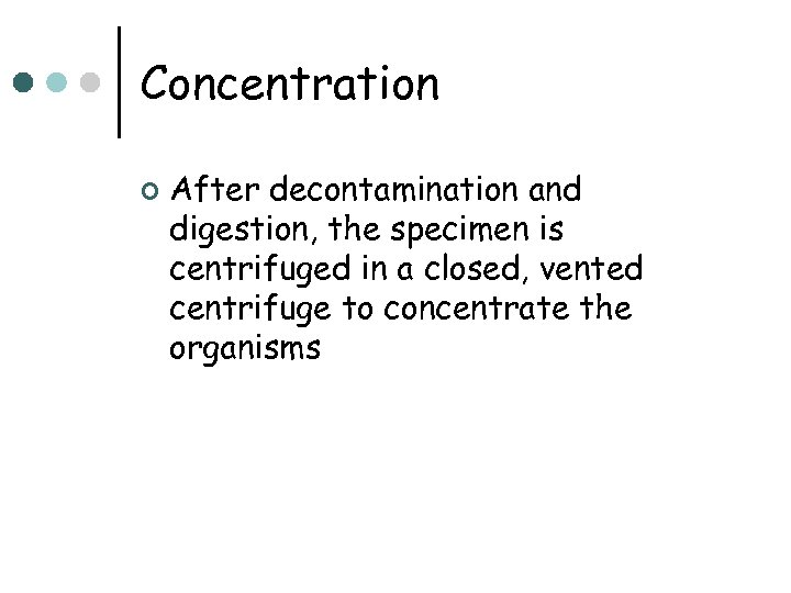 Concentration ¢ After decontamination and digestion, the specimen is centrifuged in a closed, vented