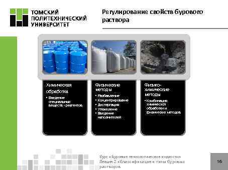 Регулирование свойств бурового раствора Химическая обработка • Введение специальных веществ - реагентов Физические методы