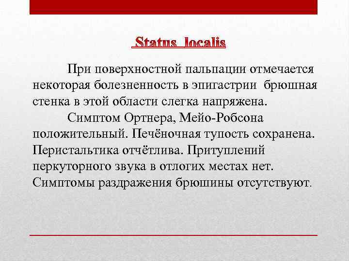 При поверхностной пальпации отмечается некоторая болезненность в эпигастрии брюшная стенка в этой области слегка