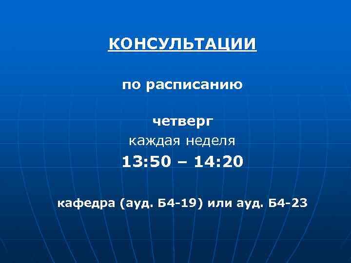 КОНСУЛЬТАЦИИ по расписанию четверг каждая неделя 13: 50 – 14: 20 кафедра (ауд. Б