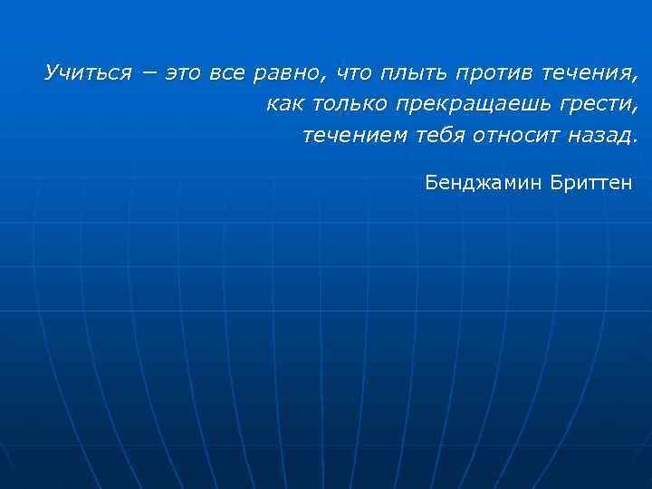 Учиться − это все равно, что плыть против течения, как только прекращаешь грести, течением