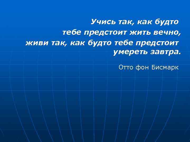 Учись так, как будто тебе предстоит жить вечно, живи так, как будто тебе предстоит