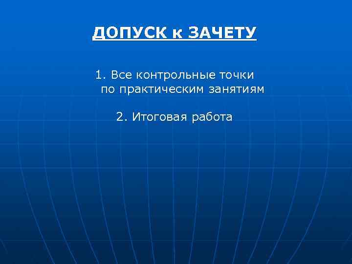 ДОПУСК к ЗАЧЕТУ 1. Все контрольные точки по практическим занятиям 2. Итоговая работа 