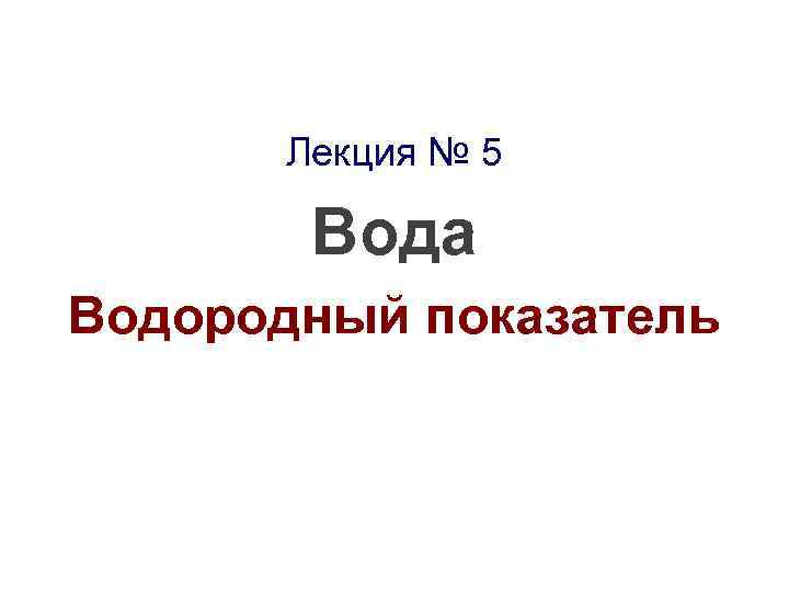 Лекция № 5 Вода Водородный показатель 