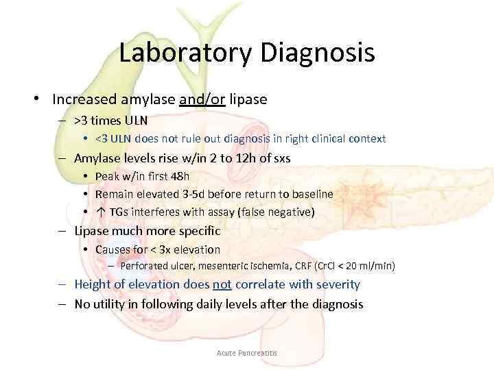 Laboratory Diagnosis • Increased amylase and/or lipase – >3 times ULN • <3 ULN