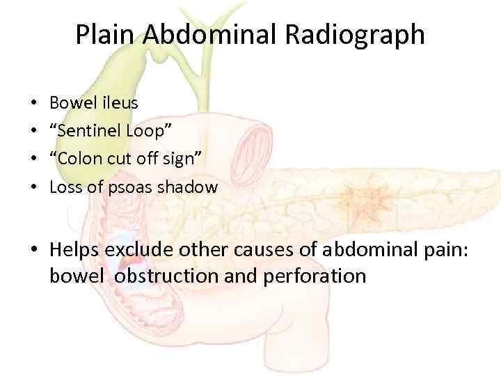 Plain Abdominal Radiograph • • Bowel ileus “Sentinel Loop” “Colon cut off sign” Loss