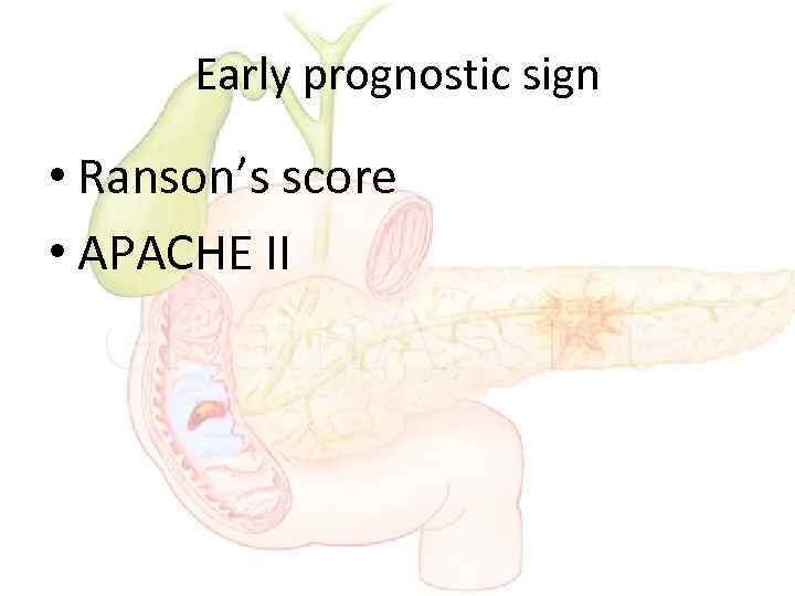 Early prognostic sign • Ranson’s score • APACHE II 