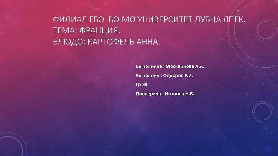 ФИЛИАЛ ГБО ВО МО УНИВЕРСИТЕТ ДУБНА ЛПГК. ТЕМА: ФРАНЦИЯ. БЛЮДО: КАРТОФЕЛЬ АННА. Выполнила :