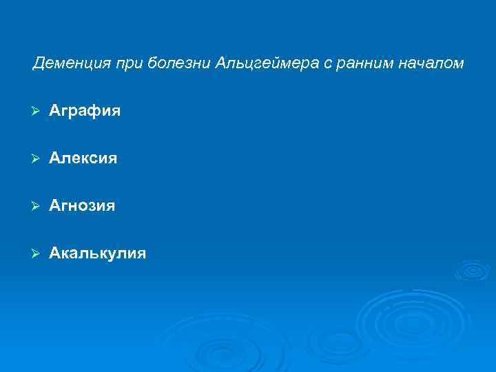 Деменция при болезни Альцгеймера с ранним началом Ø Аграфия Ø Алексия Ø Агнозия Ø