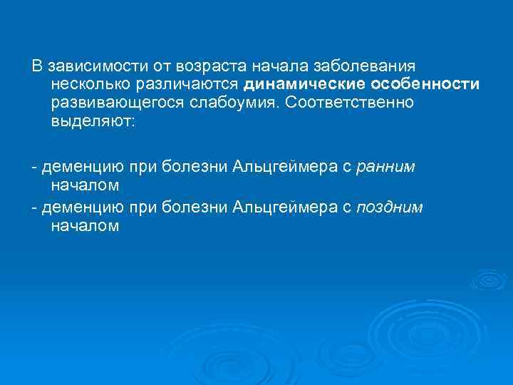 В зависимости от возраста начала заболевания несколько различаются динамические особенности развивающегося слабоумия. Соответственно выделяют: