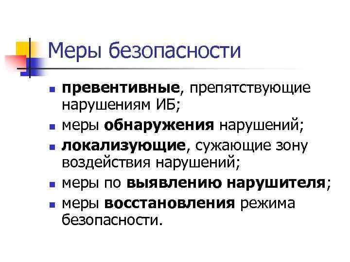 Меры безопасности n n n превентивные, препятствующие нарушениям ИБ; меры обнаружения нарушений; локализующие, сужающие