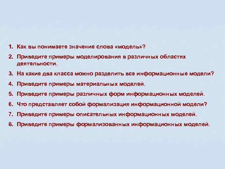 1. Как вы понимаете значение слова «модель» ? 2. Приведите примеры моделирования в различных