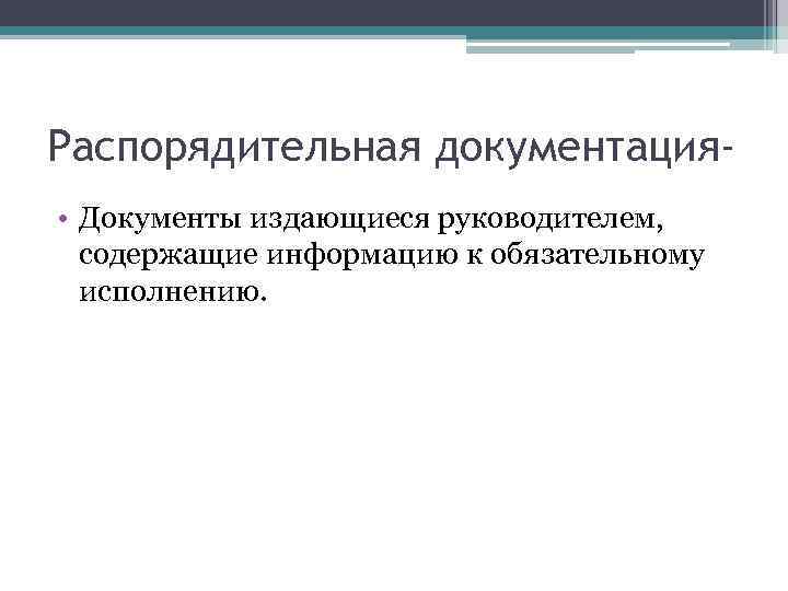 Распорядительная документация • Документы издающиеся руководителем, содержащие информацию к обязательному исполнению. 