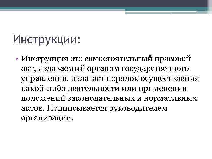 Инструкции: • Инструкция это самостоятельный правовой акт, издаваемый органом государственного управления, излагает порядок осуществления