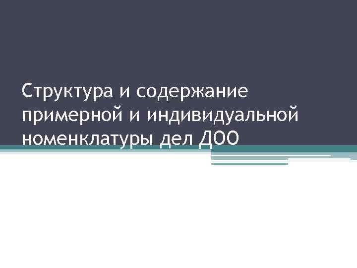 Структура и содержание примерной и индивидуальной номенклатуры дел ДОО 