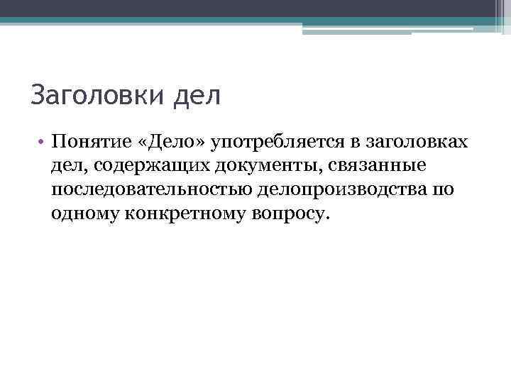 Заголовки дел • Понятие «Дело» употребляется в заголовках дел, содержащих документы, связанные последовательностью делопроизводства