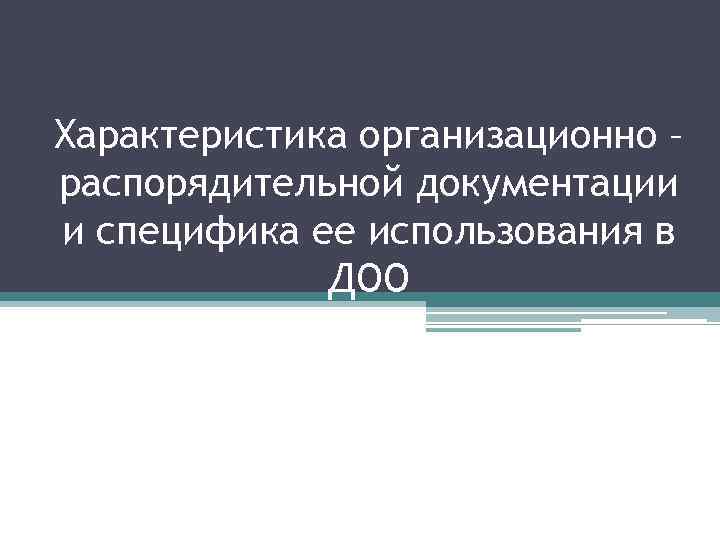 Характеристика организационно – распорядительной документации и специфика ее использования в ДОО 