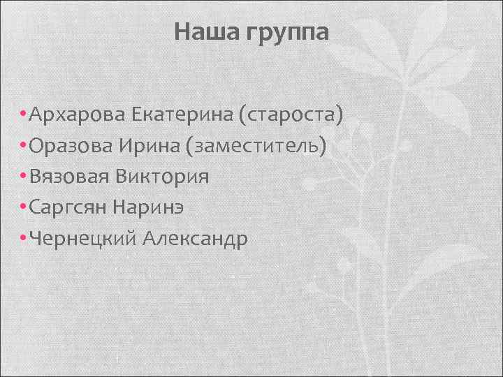 Наша группа • Архарова Екатерина (староста) • Оразова Ирина (заместитель) • Вязовая Виктория •
