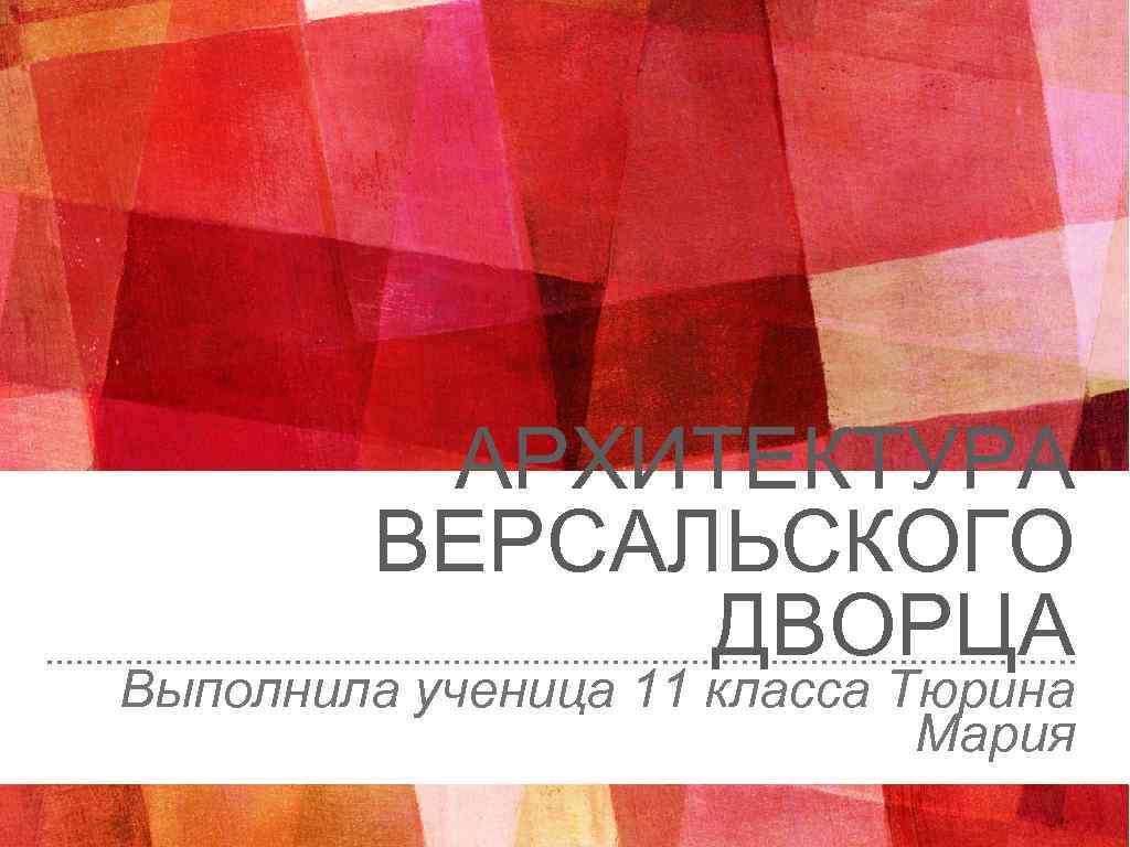 АРХИТЕКТУРА ВЕРСАЛЬСКОГО ДВОРЦА Выполнила ученица 11 класса Тюрина Мария 