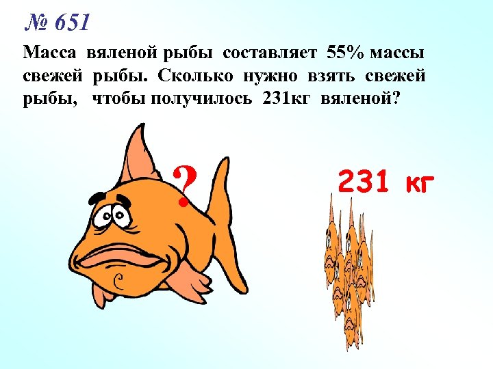№ 651 Масса вяленой рыбы составляет 55% массы свежей рыбы. Сколько нужно взять свежей