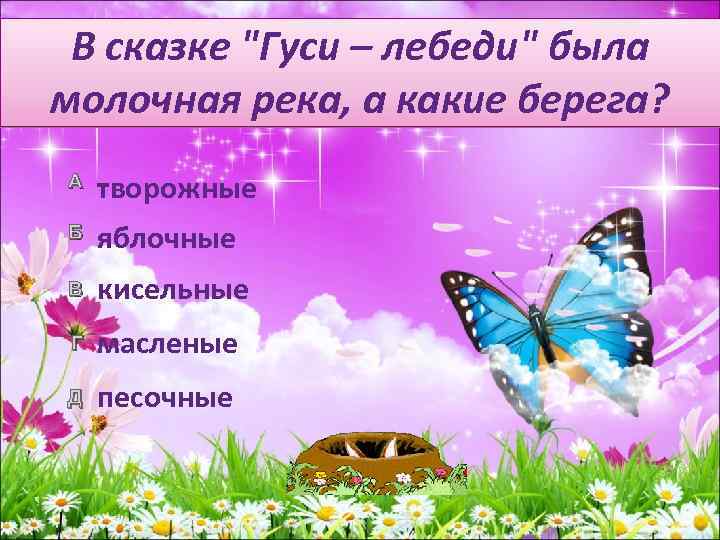 В сказке "Гуси – лебеди" была молочная река, а какие берега? А творожные Б