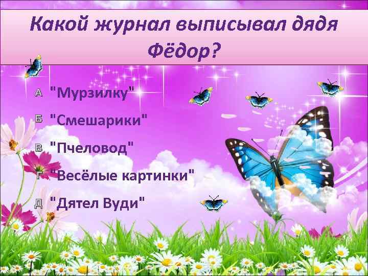 Какой журнал выписывал дядя Фёдор? А "Мурзилку" Б "Смешарики" В "Пчеловод" Г "Весёлые картинки"